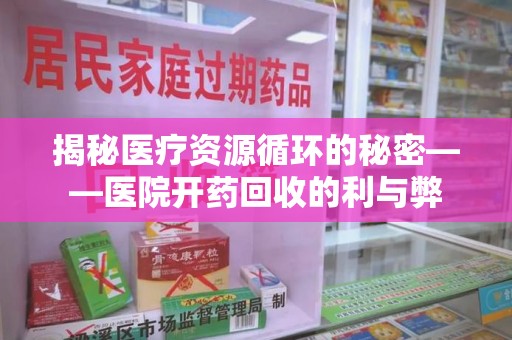 宜春揭秘医疗资源循环的秘密——医院开药回收的利与弊