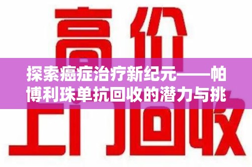 宜春探索癌症治疗新纪元——帕博利珠单抗回收的潜力与挑战